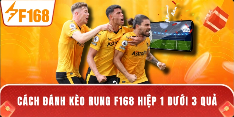 Cách đánh kèo rung F168 hiệp 1 dưới 3 quả