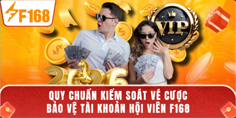 Quy chuẩn kiểm soát vé cược bảo vệ tài khoản hội viên F168